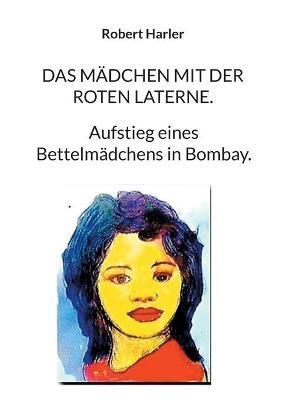 Das Mädchen mit der roten Laterne.: Aufstieg eines Bettelmädchens in Bombay. - Robert Harler - cover