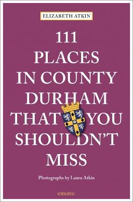 111 Places in County Durham That You Shouldn't Miss - Elizabeth Atkin - cover