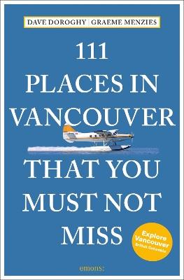 111 Places in Vancouver That You Must Not Miss - David Doroghy,Graeme Menzies - cover