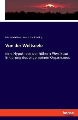 Von der Weltseele: eine Hypothese der höhern Physik zur Erklärung des allgemeinen Organismus - Friedrich Wilhelm Joseph Von Schelling - cover
