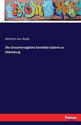 Die Grossherzogliche Gemalde-Galerie zu Oldenburg - Wilhelm Von Bode - cover