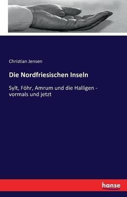 Die Nordfriesischen Inseln: Sylt, Foehr, Amrum und die Halligen - vormals und jetzt - Christian Jensen - cover