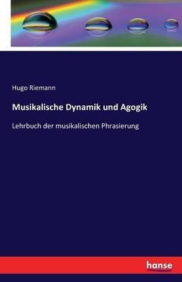 Musikalische Dynamik und Agogik: Lehrbuch der musikalischen Phrasierung - Hugo Riemann - cover