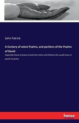 A Century of select Psalms, and portions of the Psalms of David: Especially those of praise turned into metre and fitted to the usuall tunes in parish churches - John Patrick - cover