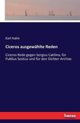 Ciceros ausgewählte Reden: Ciceros Rede gegen Sergius Catilina, für Publius Sestius und für den Dichter Archias - Karl Halm - cover
