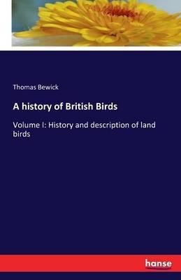 A history of British Birds: Volume I: History and description of land birds - Thomas Bewick - cover