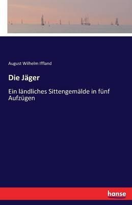 Die Jäger: Ein ländliches Sittengemälde in fünf Aufzügen - August Wilhelm Iffland - cover