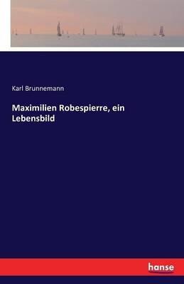 Maximilien Robespierre, ein Lebensbild - Karl Brunnemann - cover