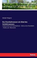 Das Eisenbahnwesen als Glied des Verkehrswesens: insbesondere die Staatsbahnen - Abriss einer Eisenbahn - Politik und -Ökonomik