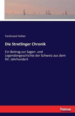 Die Stretlinger Chronik: Ein Beitrag zur Sagen- und Legendengeschichte der Schweiz aus dem XV. Jahrhundert - Ferdinand Vetter - cover