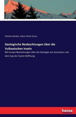 Geologische Beobachtungen über die Vulkanischen Inseln: Mit kurzen Bemerkungen über die Geologie von Australien und dem Cap der Guten Hoffnung - Charles Darwin,Julius Victor Carus - cover