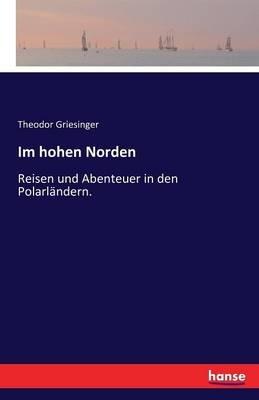 Im hohen Norden: Reisen und Abenteuer in den Polarländern. - Theodor Griesinger - cover