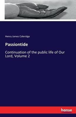 Passiontide: Continuation of the public life of Our Lord, Volume 2 - Henry James Coleridge - cover