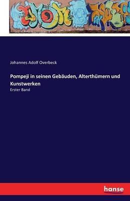 Pompeji in seinen Gebäuden, Alterthümern und Kunstwerken: Erster Band - Johannes Adolf Overbeck - cover