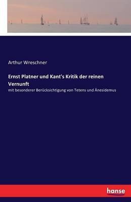 Ernst Platner und Kant's Kritik der reinen Vernunft: mit besonderer Berücksichtigung von Tetens und Änesidemus - Arthur Wreschner - cover
