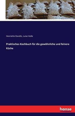 Praktisches Kochbuch fur die gewoehnliche und feinere Kuche - Henriette Davidis,Luise Holle - cover