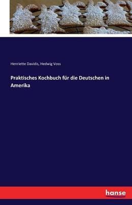 Praktisches Kochbuch fur die Deutschen in Amerika - Henriette Davidis,Hedwig Voss - cover