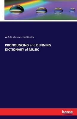 PRONOUNCING and DEFINING DICTIONARY of MUSIC - W S B Mathews,Emil Liebling - cover