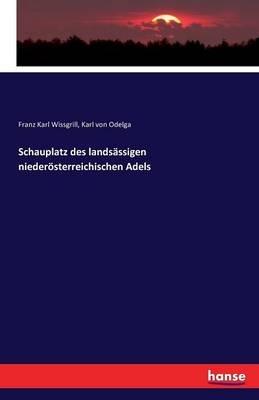 Schauplatz des landsassigen niederoesterreichischen Adels - Franz Karl Wissgrill,Karl Von Odelga - cover