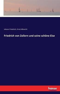 Friedrich von Zollern und seine schoene Else - Johann Friedrich,Ernst Albrecht - cover