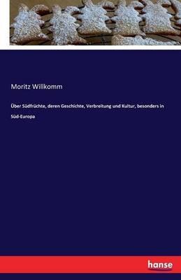 Über Südfrüchte, deren Geschichte, Verbreitung und Kultur, besonders in Süd-Europa - Moritz Willkomm - cover