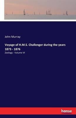 Voyage of H.M.S. Challenger during the years 1873 - 1876: Zoology - Volume VI - John Murray - cover