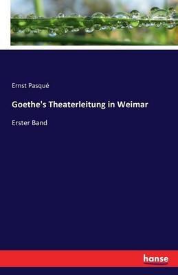 Goethe's Theaterleitung in Weimar: Erster Band - Ernst Pasqué - cover