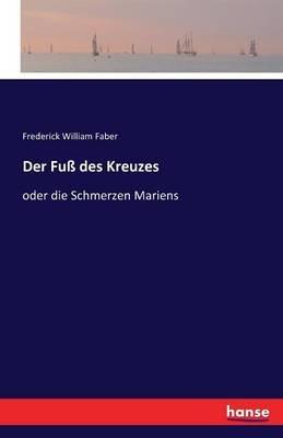 Der Fuss des Kreuzes: oder die Schmerzen Mariens - Frederick William Faber - cover