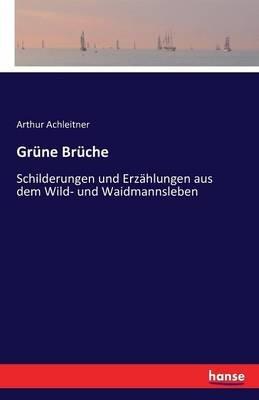 Grüne Brüche: Schilderungen und Erzählungen aus dem Wild- und Waidmannsleben - Arthur Achleitner - cover