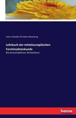 Lehrbuch der mitteleuropaischen Forstinsektenkunde: Die forstschadlichen Wirbelthiere - Julius Theodor Christian Ratzeburg - cover