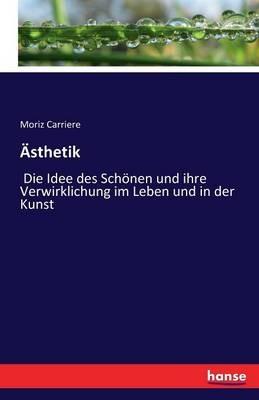 Ästhetik: Die Idee des Schönen und ihre Verwirklichung im Leben und in der Kunst - Moriz Carriere - cover