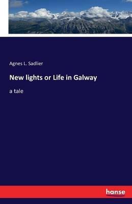 New lights or Life in Galway: a tale - Agnes L Sadlier - cover
