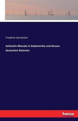 Achtzehn Monate in Südamerika und dessen deutschen Kolonien - Friedrich Gerstäcker - cover