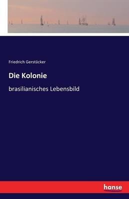 Die Kolonie: brasilianisches Lebensbild - Friedrich Gerstäcker - cover