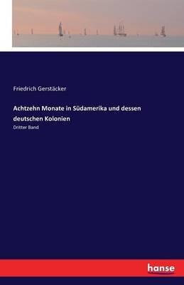 Achtzehn Monate in Südamerika und dessen deutschen Kolonien: Dritter Band - Friedrich Gerstäcker - cover