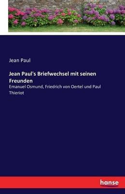 Jean Paul's Briefwechsel mit seinen Freunden: Emanuel Osmund, Friedrich von Oertel und Paul Thieriot - Jean Paul - cover