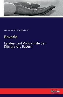 Bavaria: Landes- und Volkskunde des Koenigreichs Bayern - U A Gelehrten,Joachim Sighart - cover