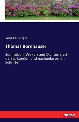 Thomas Bornhauser: Sein Leben, Wirken und Dichten nach den Urkunden und nachgelassenen Schriften - Jacob Christinger - cover