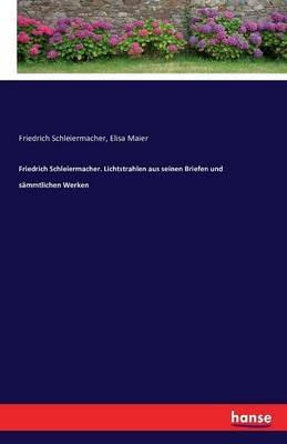 Friedrich Schleiermacher. Lichtstrahlen aus seinen Briefen und sammtlichen Werken - Friedrich Schleiermacher,Elisa Maier - cover