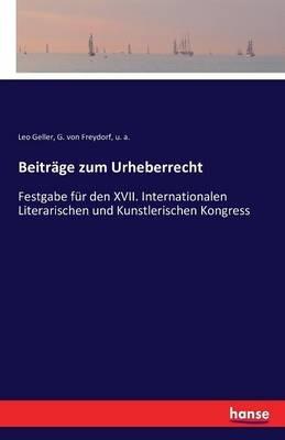 Beitrage zum Urheberrecht: Festgabe fur den XVII. Internationalen Literarischen und Kunstlerischen Kongress - U A,Leo Geller,G Von Freydorf - cover