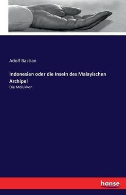 Indonesien oder die Inseln des Malayischen Archipel: Die Molukken - Adolf Bastian - cover