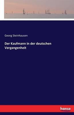 Der Kaufmann in der deutschen Vergangenheit - Georg Steinhausen - cover