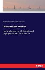 Zoroastrische Studien: Abhandlungen zur Mythologie und Sagengeschichte des alten Iran