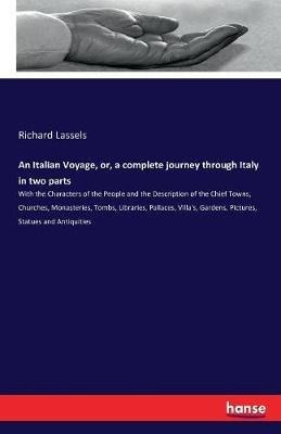 An Italian Voyage, or, a complete journey through Italy in two parts: With the Characters of the People and the Description of the Chief Towns, Churches, Monasteries, Tombs, Libraries, Pallaces, Villa's, Gardens, Pictures, Statues and Antiquities - Richard Lassels - cover