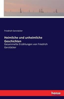 Heimliche und unheimliche Geschichten: Gesammelte Erzählungen von Friedrich Gerstäcker - Friedrich Gerstäcker - cover