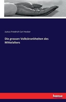 Die grossen Volkskrankheiten des Mittelalters - Justus Friedrich Carl Hecker - cover
