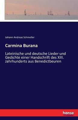 Carmina Burana: Lateinische und deutsche Lieder und Gedichte einer Handschrift des XIII. Jahrhunderts aus Benedictbeuren - Johann Andreas Schmeller - cover