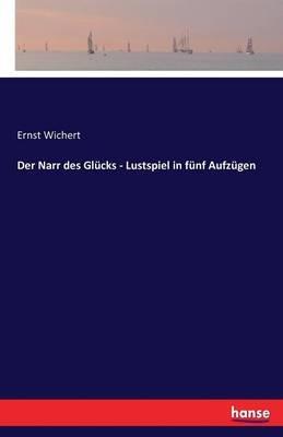 Der Narr des Glücks - Lustspiel in fünf Aufzügen - Ernst Wichert - cover