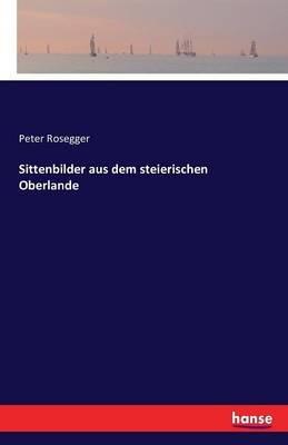 Sittenbilder aus dem steierischen Oberlande - Peter Rosegger - cover