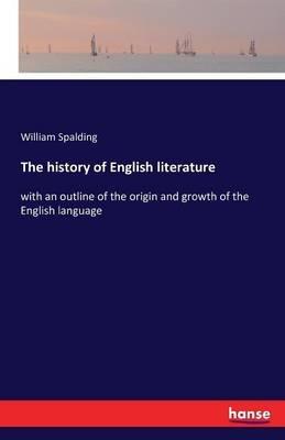 The history of English literature: with an outline of the origin and growth of the English language - William Spalding - cover
